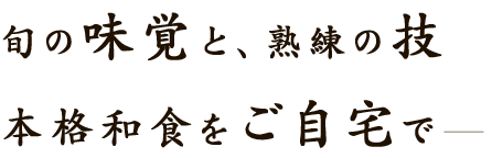 旬の味覚と熟練の技本格和食をご自宅で