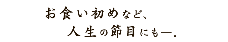 お食い初めなど、人生の節目にも―。